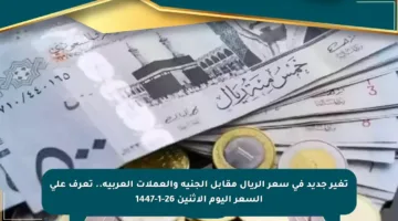 تغير جديد في سعر الريال مقابل الجنيه والعملات العربية.. تعرف على السعر اليوم الإثنين 26-1-1447